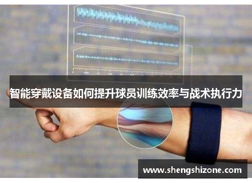 智能穿戴设备如何提升球员训练效率与战术执行力