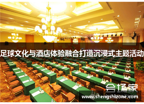 足球文化与酒店体验融合打造沉浸式主题活动